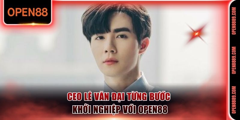 CEO Lê Văn Đại từng bước khởi nghiệp với Open88