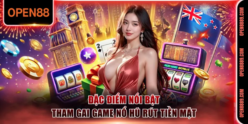 Điểm mạnh vượt trội khi tham gia game nổ hũ rút tiền mặt